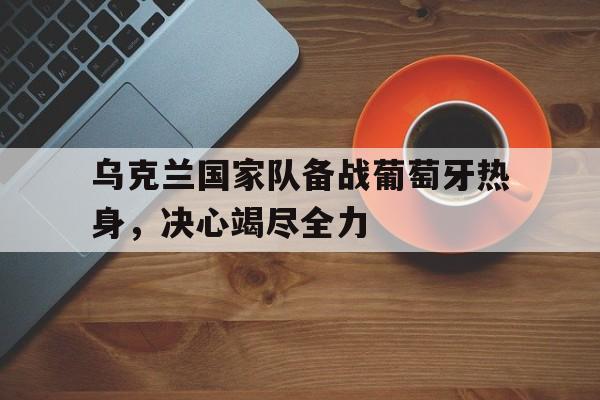 欧洲杯预选赛乌克兰对葡萄牙 欧洲杯预选赛乌克兰对葡萄牙